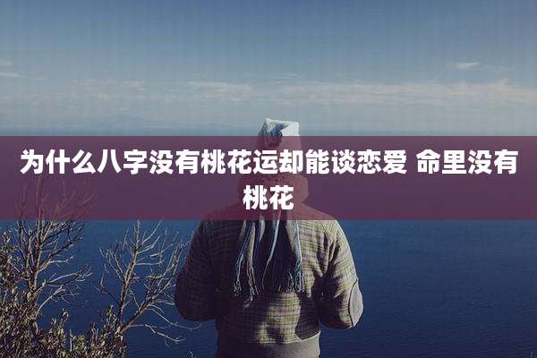 为什么八字没有桃花运却能谈恋爱 命里没有桃花