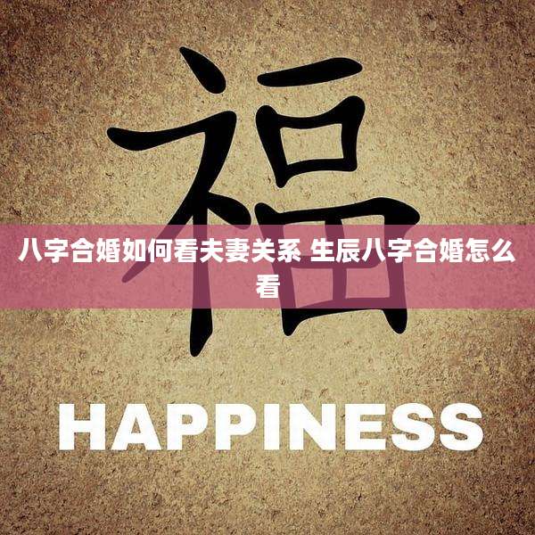 八字合婚如何看夫妻关系 生辰八字合婚怎么看