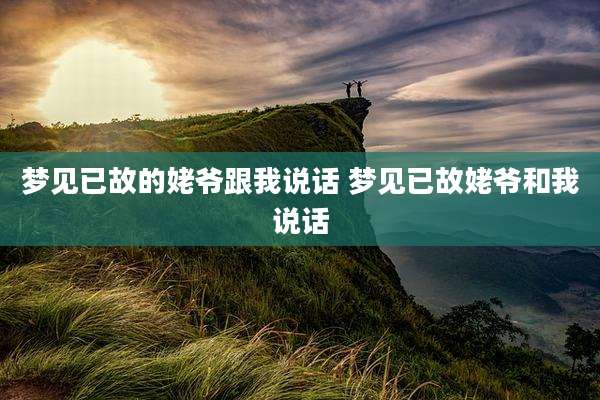 梦见已故的姥爷跟我说话 梦见已故姥爷和我说话