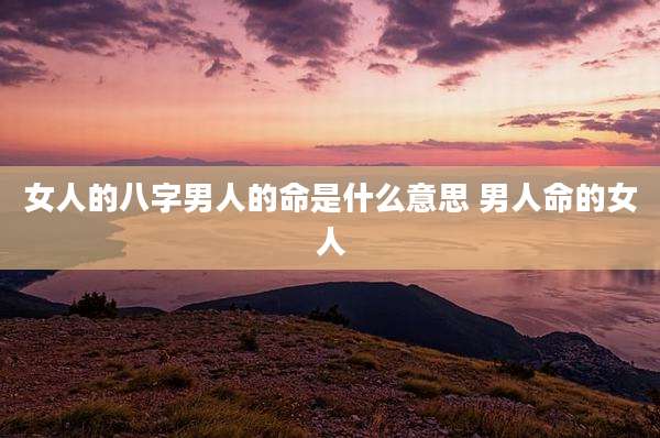 女人的八字男人的命是什么意思 男人命的女人