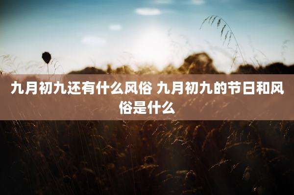 九月初九还有什么风俗 九月初九的节日和风俗是什么