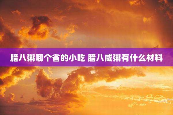 腊八粥哪个省的小吃 腊八咸粥有什么材料