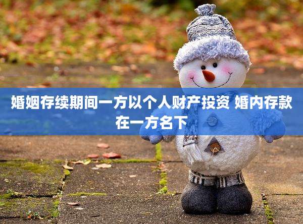 婚姻存续期间一方以个人财产投资 婚内存款在一方名下