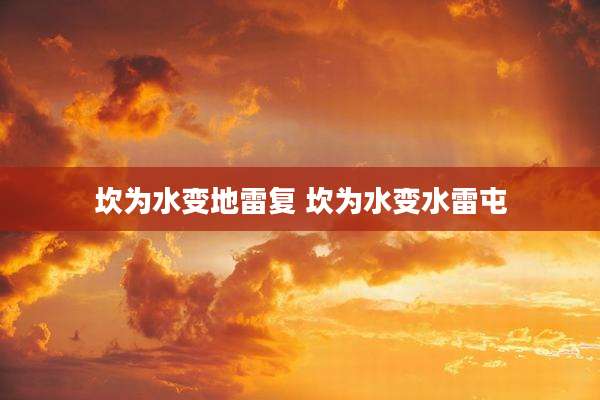 坎为水变地雷复 坎为水变水雷屯