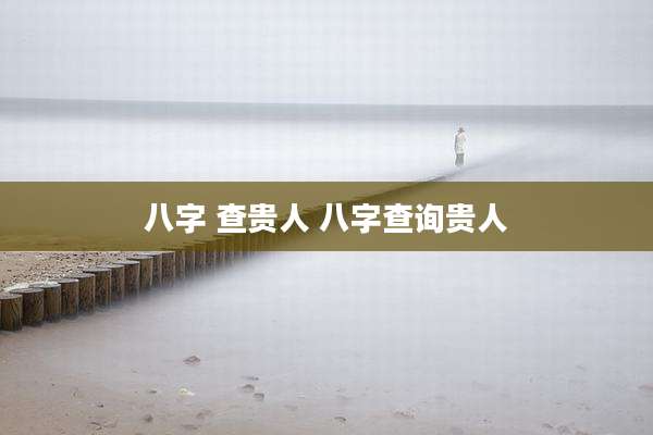 八字 查贵人 八字查询贵人