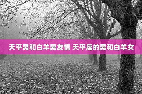 天平男和白羊男友情 天平座的男和白羊女