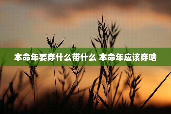 本命年要穿什么带什么 本命年应该穿啥