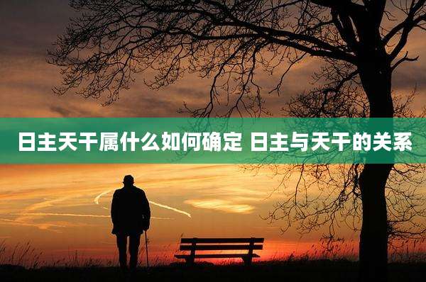 日主天干属什么如何确定 日主与天干的关系