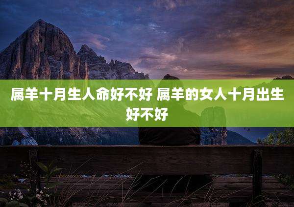 属羊十月生人命好不好 属羊的女人十月出生好不好