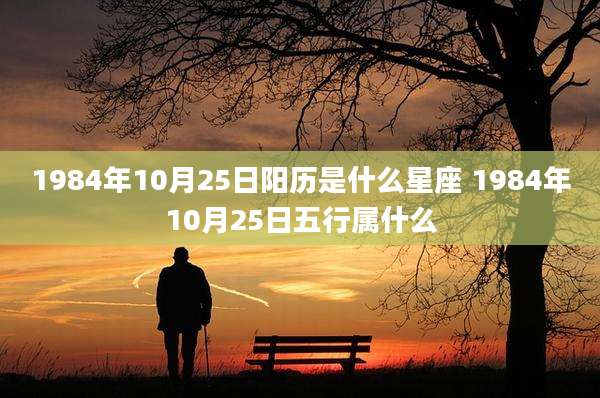 1984年10月25日阳历是什么星座 1984年10月25日五行属什么