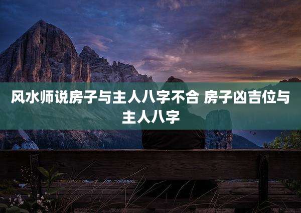 风水师说房子与主人八字不合 房子凶吉位与主人八字
