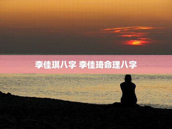 李佳琪八字 李佳琦命理八字