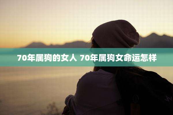 70年属狗的女人 70年属狗女命运怎样