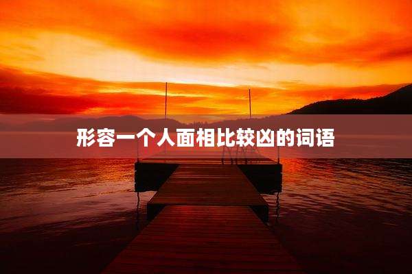 形容一个人面相比较凶的词语