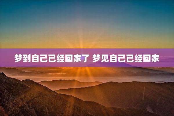 梦到自己已经回家了 梦见自己已经回家