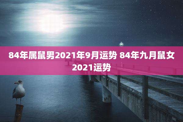 84年属鼠男2021年9月运势 84年九月鼠女2021运势