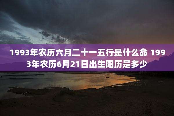 1993年农历六月二十一五行是什么命 1993年农历6月21日出生阳历是多少