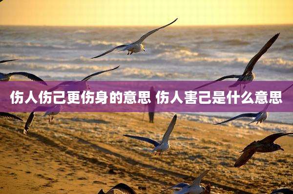伤人伤己更伤身的意思 伤人害己是什么意思