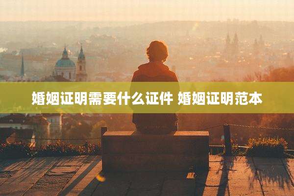 婚姻证明需要什么证件 婚姻证明范本