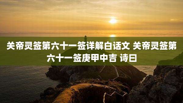 关帝灵签第六十一签详解白话文 关帝灵签第六十一签庚甲中吉 诗曰