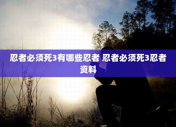 忍者必须死3有哪些忍者 忍者必须死3忍者资料