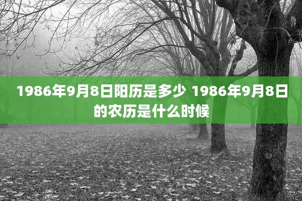 1986年9月8日阳历是多少 1986年9月8日的农历是什么时候