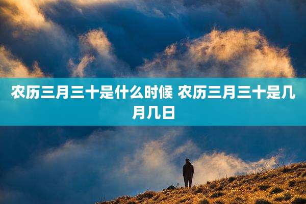 农历三月三十是什么时候 农历三月三十是几月几日