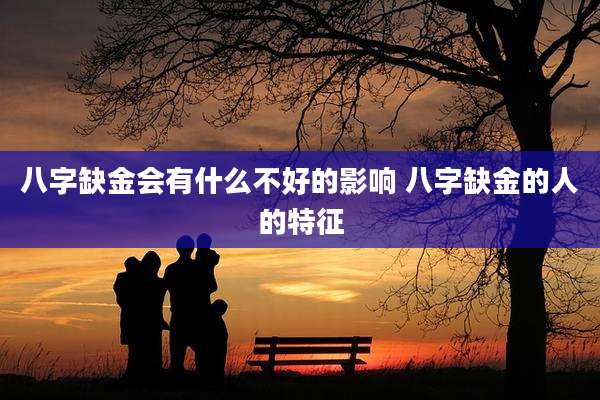 八字缺金会有什么不好的影响 八字缺金的人的特征
