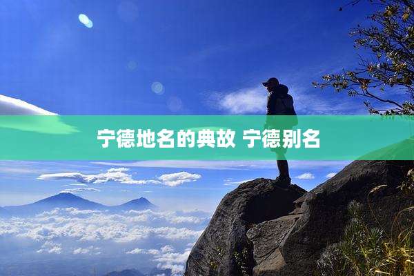 宁德地名的典故 宁德别名
