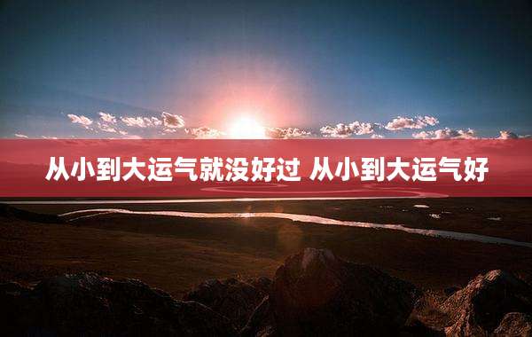 从小到大运气就没好过 从小到大运气好