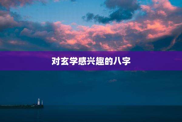 对玄学感兴趣的八字