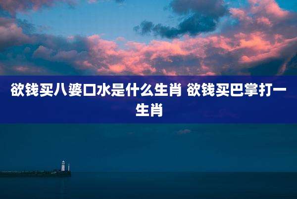 欲钱买八婆口水是什么生肖 欲钱买巴掌打一生肖