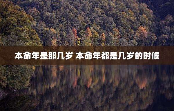 本命年是那几岁 本命年都是几岁的时候