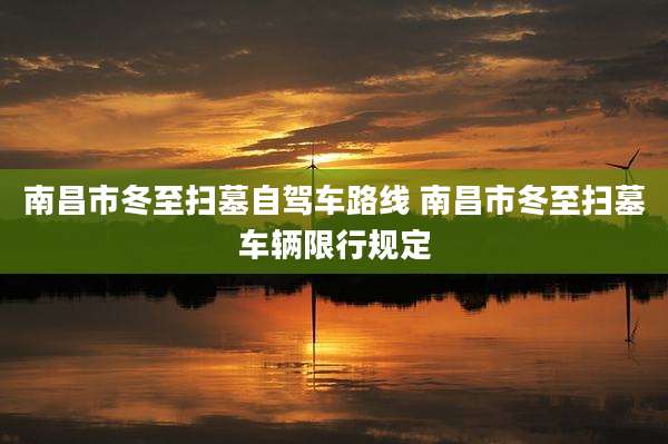 南昌市冬至扫墓自驾车路线 南昌市冬至扫墓车辆限行规定