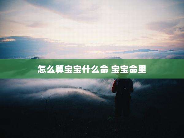 怎么算宝宝什么命 宝宝命里