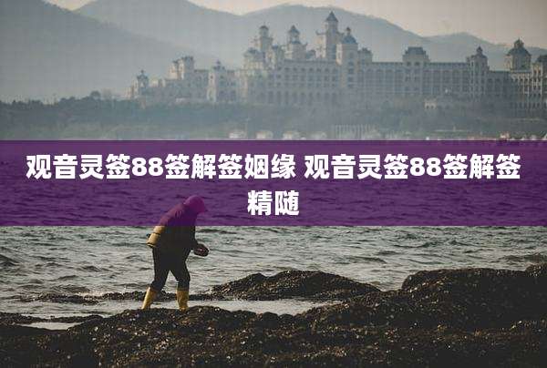 观音灵签88签解签姻缘 观音灵签88签解签精随