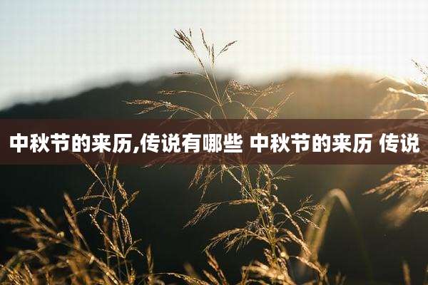 中秋节的来历,传说有哪些 中秋节的来历 传说