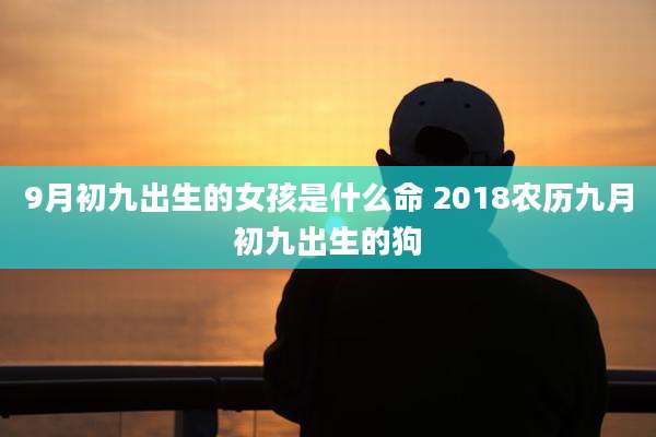 9月初九出生的女孩是什么命 2018农历九月初九出生的狗