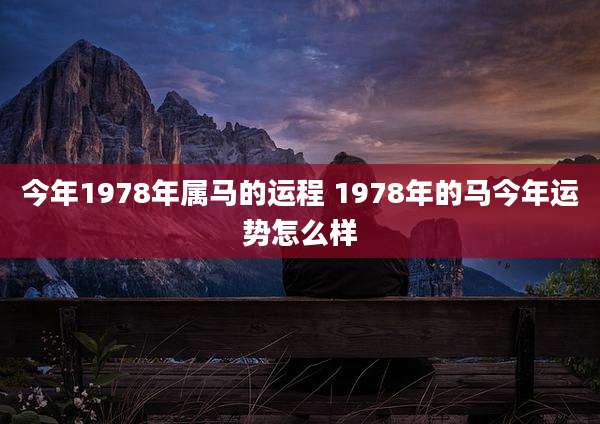 今年1978年属马的运程 1978年的马今年运势怎么样
