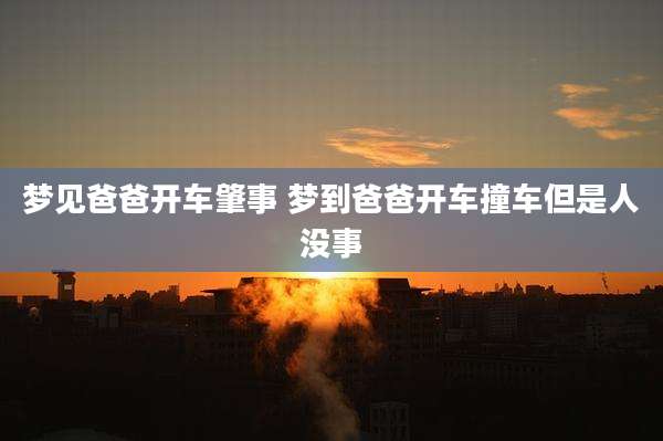 梦见爸爸开车肇事 梦到爸爸开车撞车但是人没事