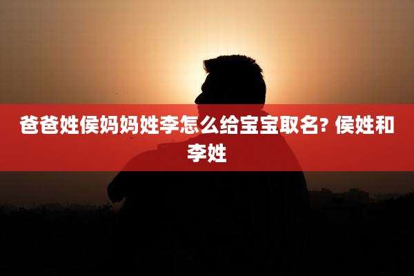 爸爸姓侯妈妈姓李怎么给宝宝取名? 侯姓和李姓