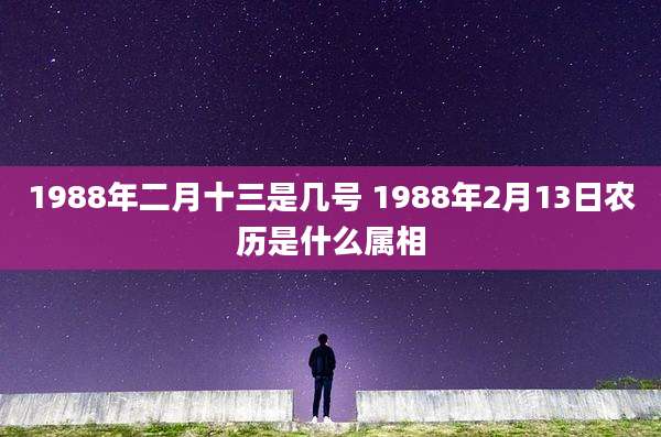1988年二月十三是几号 1988年2月13日农历是什么属相