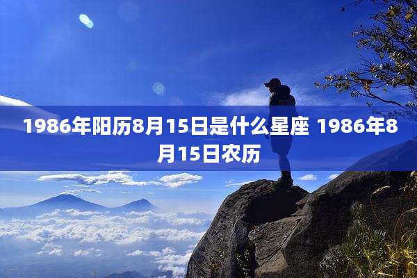 1986年阳历8月15日是什么星座 1986年8月15日农历