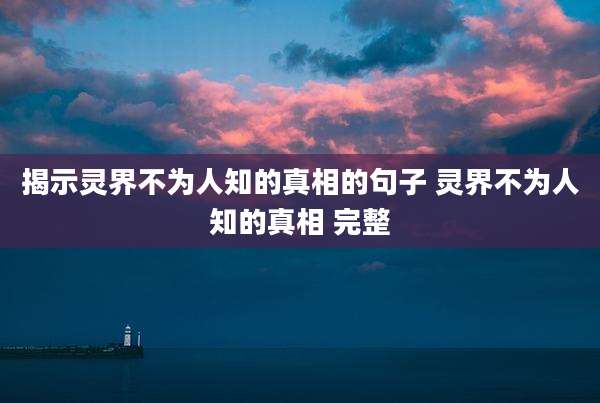 揭示灵界不为人知的真相的句子 灵界不为人知的真相 完整