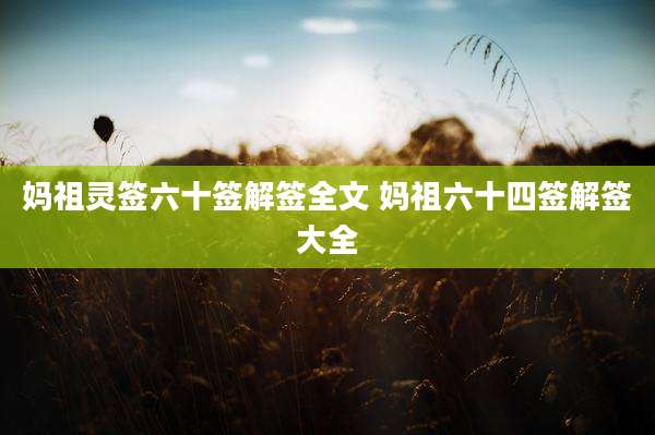 妈祖灵签六十签解签全文 妈祖六十四签解签大全