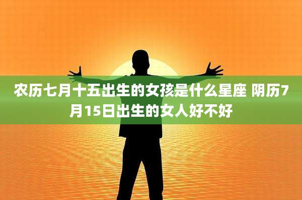 农历七月十五出生的女孩是什么星座 阴历7月15日出生的女人好不好