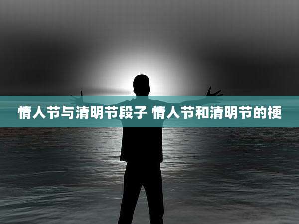 情人节与清明节段子 情人节和清明节的梗