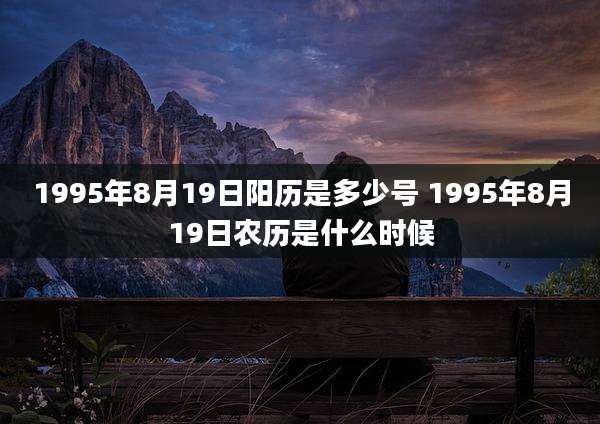 1995年8月19日阳历是多少号 1995年8月19日农历是什么时候