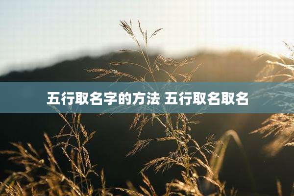 五行取名字的方法 五行取名取名