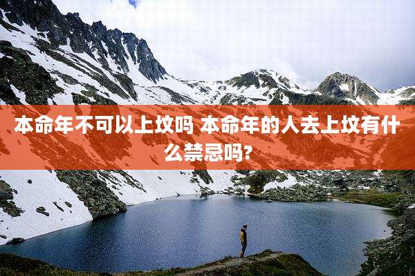 本命年不可以上坟吗 本命年的人去上坟有什么禁忌吗?